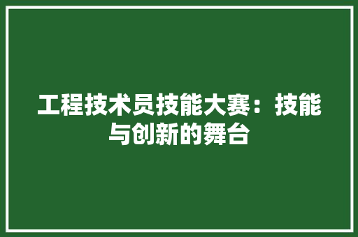 工程技术员技能大赛：技能与创新的舞台 现代风格装饰