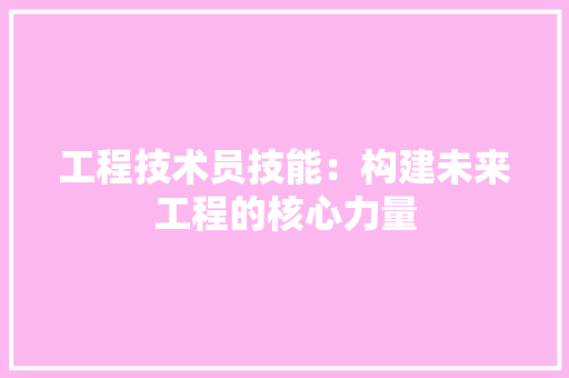 工程技术员技能：构建未来工程的核心力量 现代风格装饰