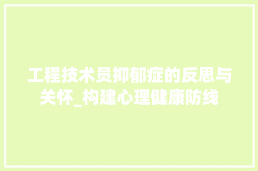 工程技术员抑郁症的反思与关怀_构建心理健康防线 现代风格装饰
