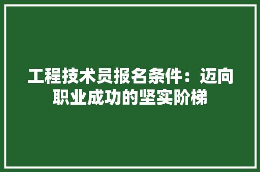 工程技术员报名条件：迈向职业成功的坚实阶梯 现代风格装饰