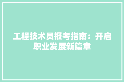 工程技术员报考指南：开启职业发展新篇章 现代风格装饰