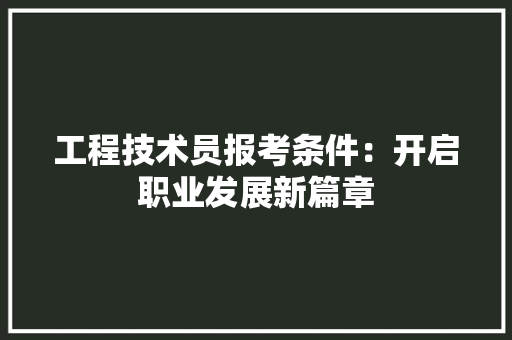 工程技术员报考条件：开启职业发展新篇章 现代风格装饰