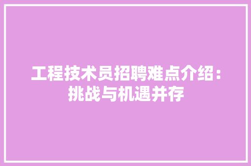 工程技术员招聘难点介绍：挑战与机遇并存
