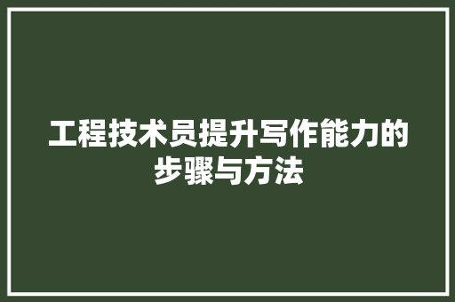 工程技术员提升写作能力的步骤与方法 现代风格装饰