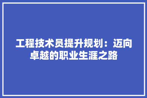 工程技术员提升规划：迈向卓越的职业生涯之路 现代风格装饰