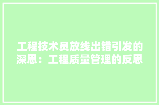 工程技术员放线出错引发的深思：工程质量管理的反思与启示