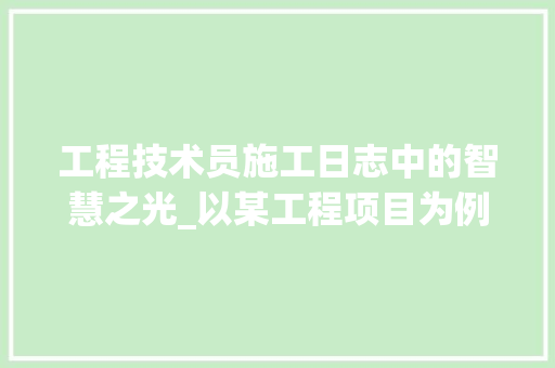 工程技术员施工日志中的智慧之光_以某工程项目为例 现代风格装饰