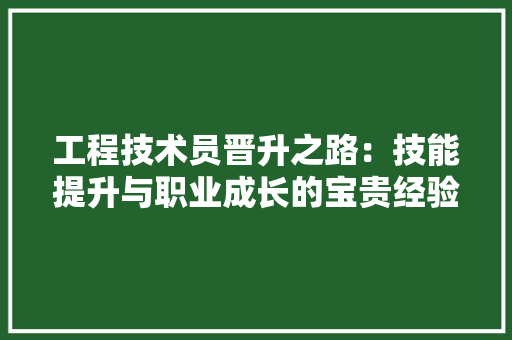 工程技术员晋升之路：技能提升与职业成长的宝贵经验