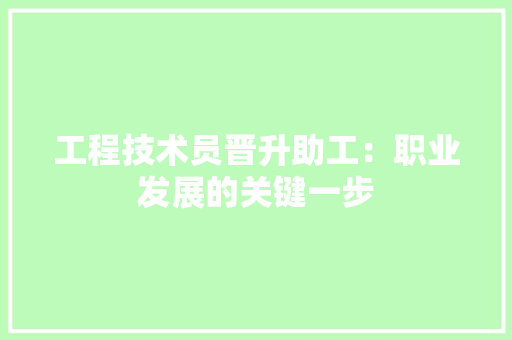 工程技术员晋升助工：职业发展的关键一步 现代风格装饰