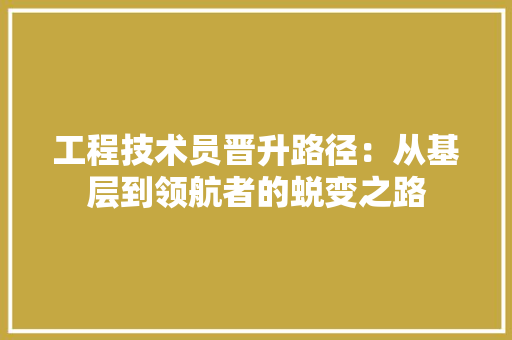 工程技术员晋升路径：从基层到领航者的蜕变之路 现代风格装饰