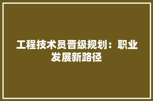 工程技术员晋级规划：职业发展新路径 现代风格装饰
