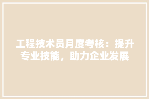 工程技术员月度考核：提升专业技能，助力企业发展 现代风格装饰