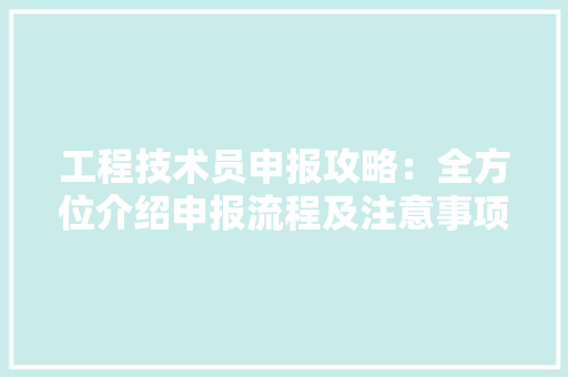 工程技术员申报攻略：全方位介绍申报流程及注意事项 现代风格装饰