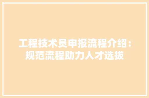 工程技术员申报流程介绍：规范流程助力人才选拔 现代风格装饰