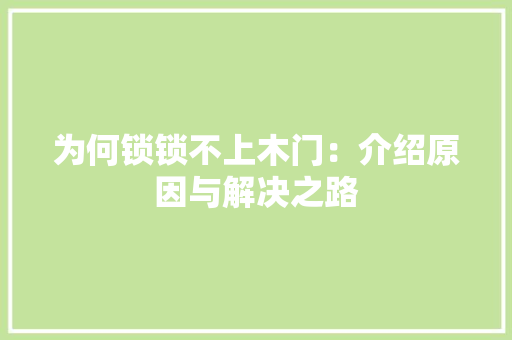 为何锁锁不上木门：介绍原因与解决之路 家居装修
