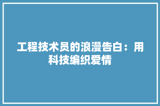 工程技术员的浪漫告白：用科技编织爱情