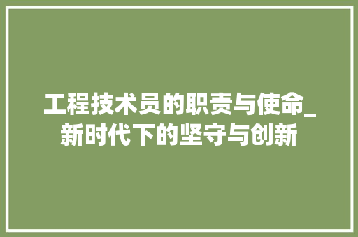 工程技术员的职责与使命_新时代下的坚守与创新
