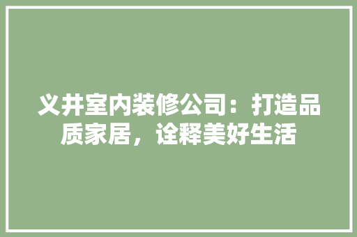 义井室内装修公司：打造品质家居，诠释美好生活 家居装修