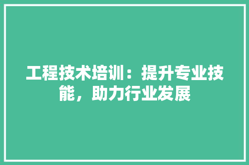 工程技术培训：提升专业技能，助力行业发展 现代风格装饰