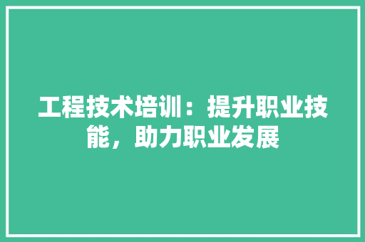工程技术培训：提升职业技能，助力职业发展 现代风格装饰