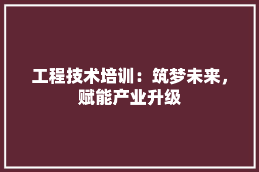 工程技术培训：筑梦未来，赋能产业升级 现代风格装饰