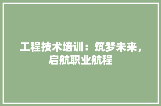 工程技术培训：筑梦未来，启航职业航程 现代风格装饰