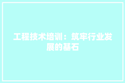 工程技术培训：筑牢行业发展的基石 现代风格装饰