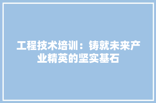 工程技术培训：铸就未来产业精英的坚实基石 现代风格装饰