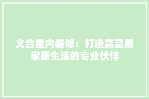 义合室内装修：打造高品质家居生活的专业伙伴 家居装修