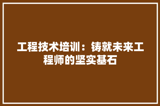 工程技术培训：铸就未来工程师的坚实基石 现代风格装饰