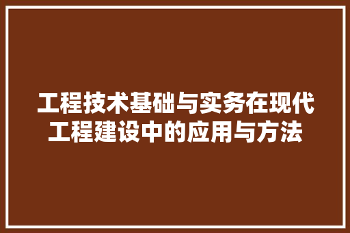 工程技术基础与实务在现代工程建设中的应用与方法 现代风格装饰