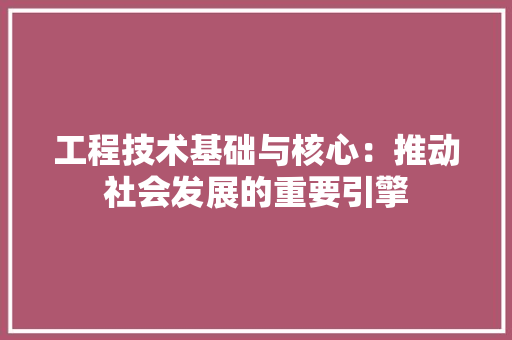 工程技术基础与核心：推动社会发展的重要引擎 现代风格装饰