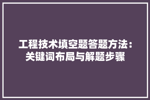 工程技术填空题答题方法：关键词布局与解题步骤 现代风格装饰