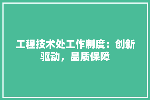工程技术处工作制度：创新驱动，品质保障 现代风格装饰