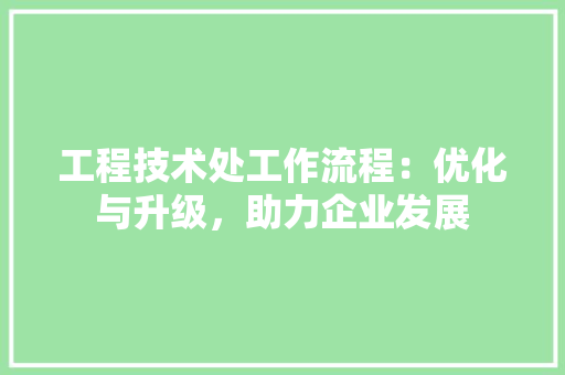 工程技术处工作流程：优化与升级，助力企业发展 现代风格装饰