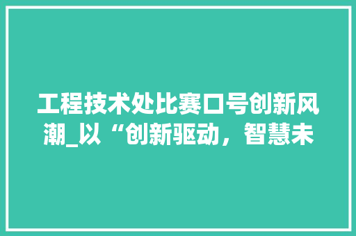 工程技术处比赛口号创新风潮_以“创新驱动，智慧未来”为例 现代风格装饰