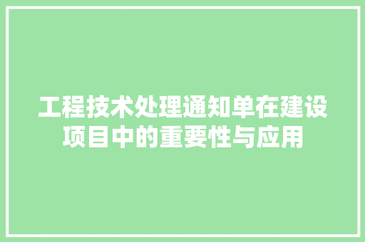工程技术处理通知单在建设项目中的重要性与应用 现代风格装饰