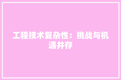 工程技术复杂性：挑战与机遇并存 现代风格装饰