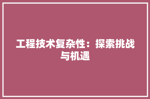 工程技术复杂性：探索挑战与机遇 现代风格装饰