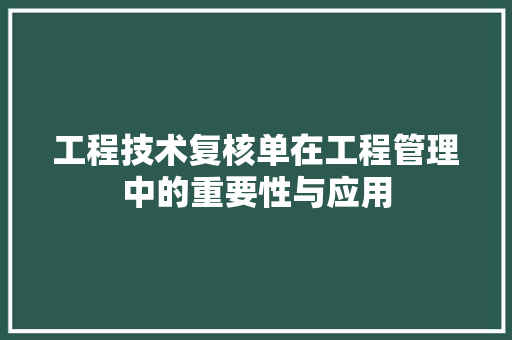工程技术复核单在工程管理中的重要性与应用 现代风格装饰