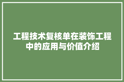 工程技术复核单在装饰工程中的应用与价值介绍 现代风格装饰