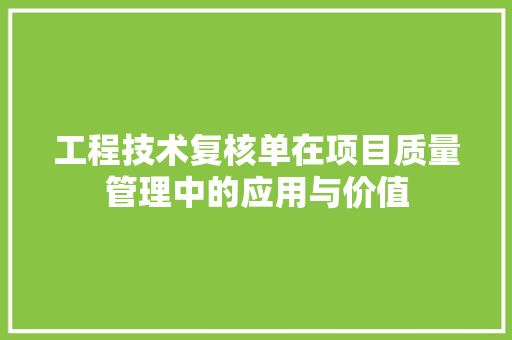 工程技术复核单在项目质量管理中的应用与价值 现代风格装饰