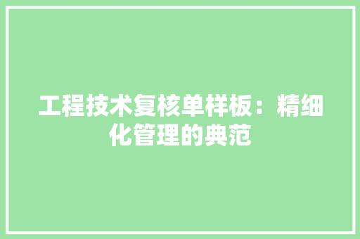 工程技术复核单样板：精细化管理的典范 现代风格装饰