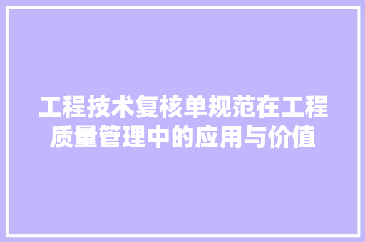 工程技术复核单规范在工程质量管理中的应用与价值 现代风格装饰