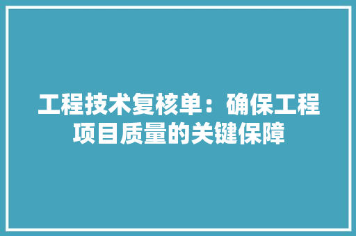 工程技术复核单：确保工程项目质量的关键保障 现代风格装饰