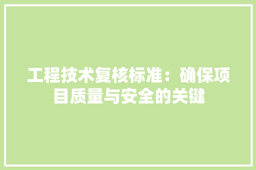 工程技术复核标准：确保项目质量与安全的关键 现代风格装饰
