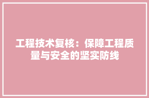 工程技术复核：保障工程质量与安全的坚实防线 现代风格装饰