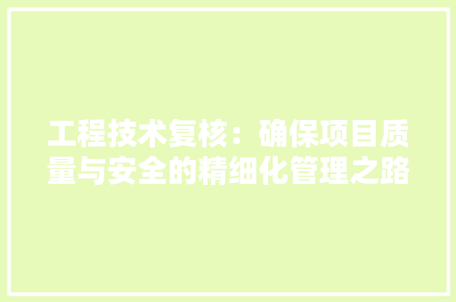 工程技术复核：确保项目质量与安全的精细化管理之路 现代风格装饰
