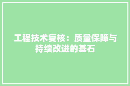 工程技术复核：质量保障与持续改进的基石 现代风格装饰