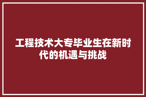 工程技术大专毕业生在新时代的机遇与挑战 现代风格装饰